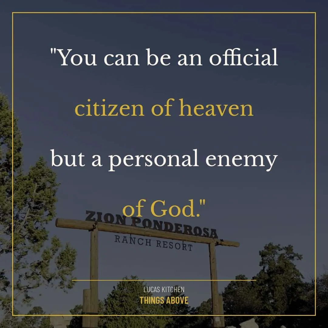 You can be an official citizen of heaven but a personal enemy of God. — Things Above