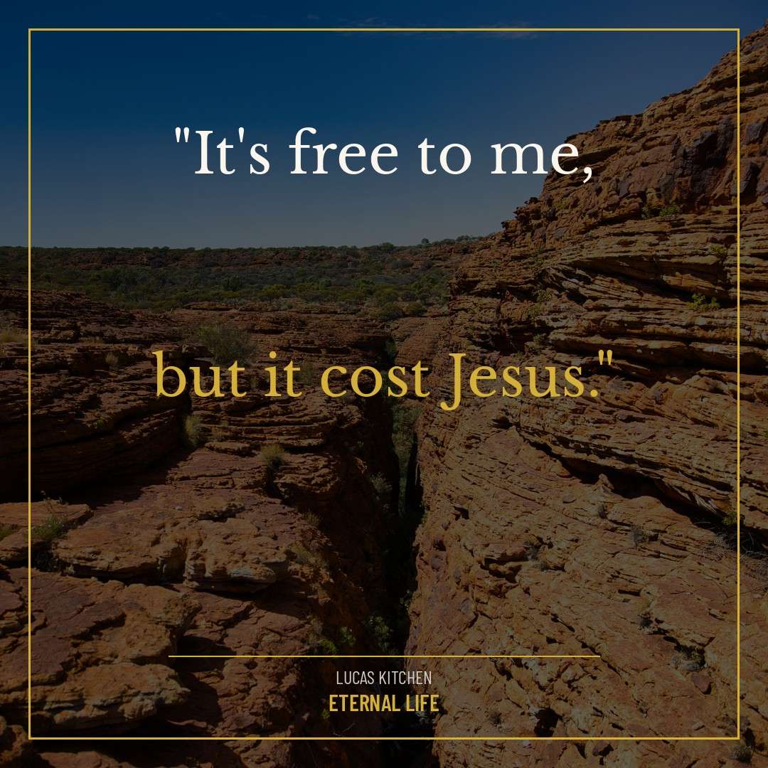 It's free to me, but it cost Jesus. — Lucas Kitchen, Eternal Life